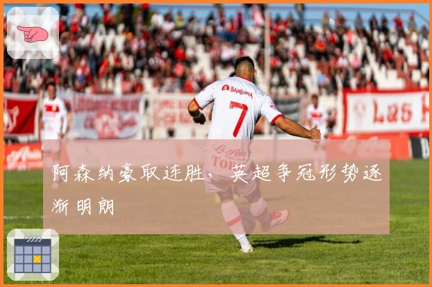 阿森纳豪取连胜，英超争冠形势逐渐明朗