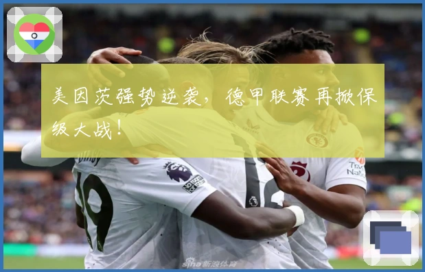 美因茨强势逆袭，德甲联赛再掀保级大战！