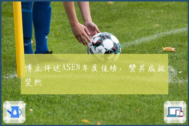 博主评述ASEN年度佳绩，赞其成就斐然