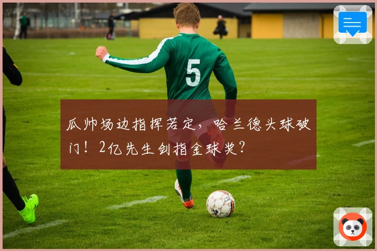 瓜帅场边指挥若定，哈兰德头球破门！2亿先生剑指金球奖？