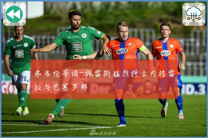 弗洛伦蒂诺-佩雷斯猛烈抨击内格雷拉与巴塞罗那