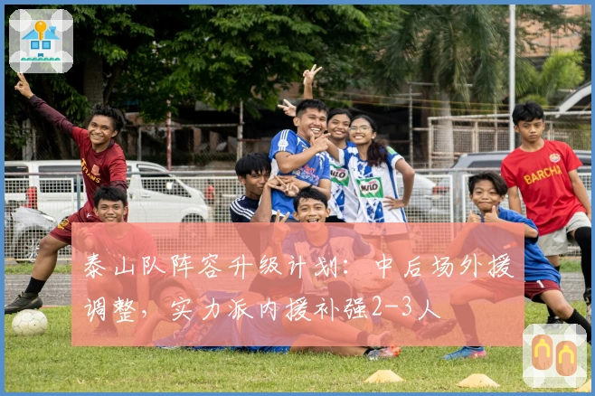 泰山队阵容升级计划：中后场外援调整，实力派内援补强2-3人