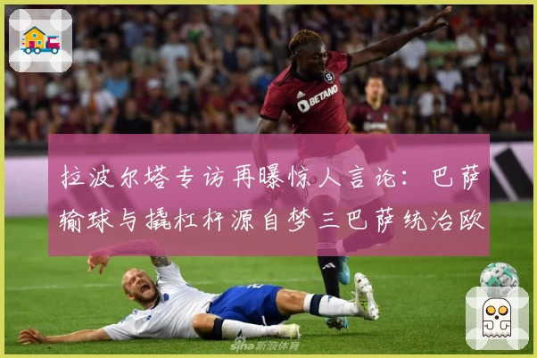 拉波尔塔专访再曝惊人言论：巴萨输球与撬杠杆源自梦三巴萨统治欧洲