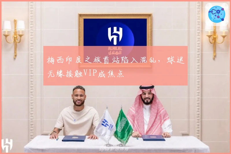 梅西印度之旅首站陷入混乱，球迷无缘接触VIP成焦点