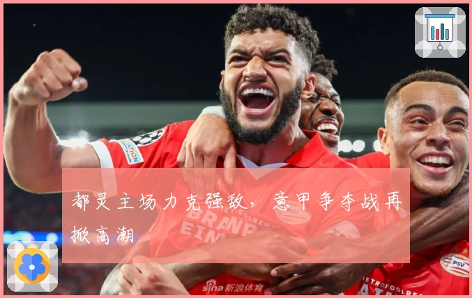 都灵主场力克强敌，意甲争夺战再掀高潮