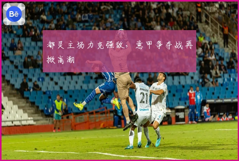 都灵主场力克强敌，意甲争夺战再掀高潮