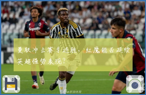 曼联冲击赛季连胜，红魔能否延续英超强势表现？