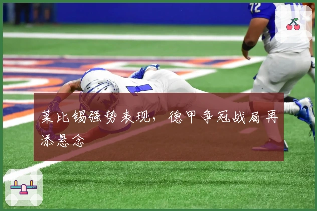 莱比锡强势表现，德甲争冠战局再添悬念