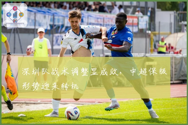 深圳队战术调整显成效，中超保级形势迎来转机
