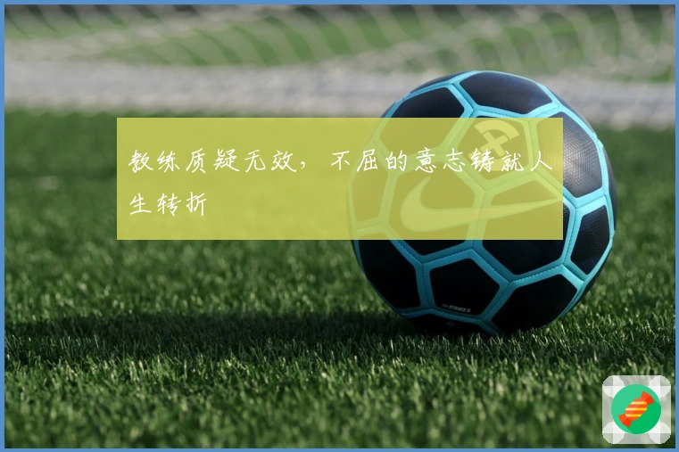 教练质疑无效，不屈的意志铸就人生转折
