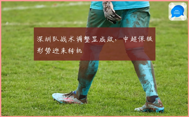 深圳队战术调整显成效，中超保级形势迎来转机