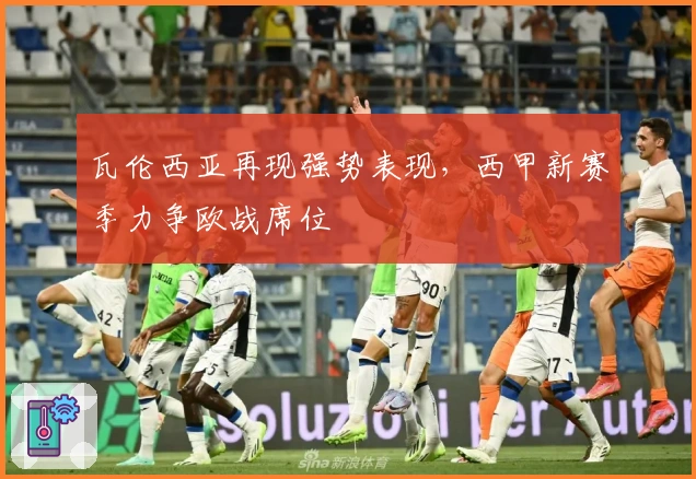 瓦伦西亚再现强势表现，西甲新赛季力争欧战席位