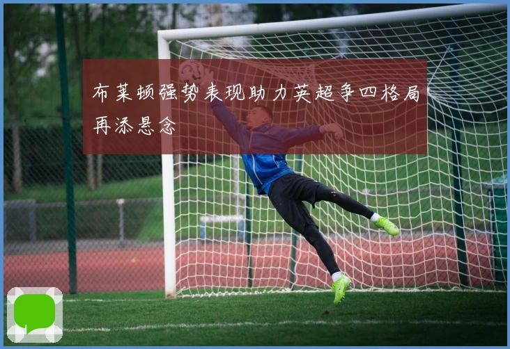 布莱顿强势表现助力英超争四格局再添悬念