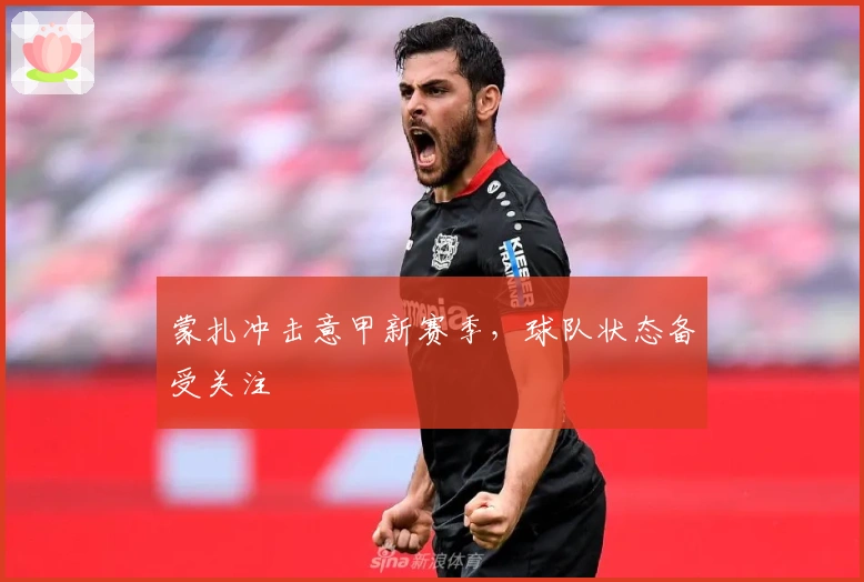 蒙扎冲击意甲新赛季，球队状态备受关注