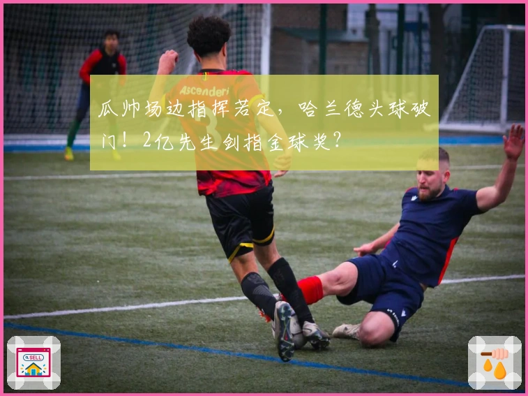 瓜帅场边指挥若定，哈兰德头球破门！2亿先生剑指金球奖？